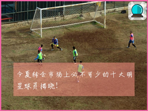 今夏转会市场上必不可少的十大明星球员揭晓！